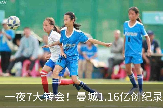 一夜7大转会！曼城1.16亿创纪录，渣叔接手德国队，英超意甲西甲全线大洗牌
