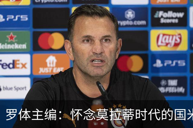 罗体主编：怀念莫拉蒂时代的国米，美国人根本没打算大手笔投入