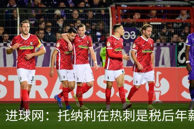 进球网：托纳利在热刺是税后年薪1200万欧，在纽卡时为800万欧