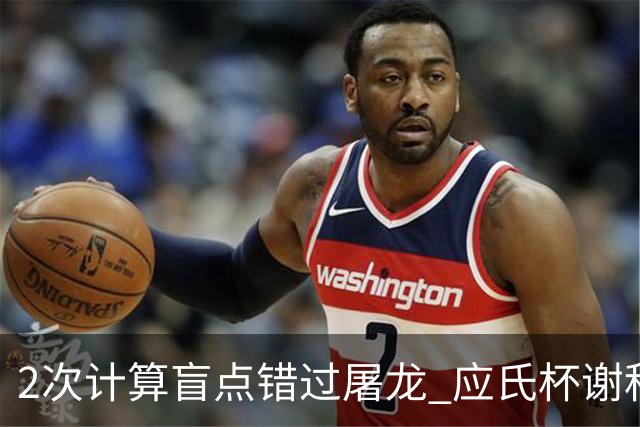 2次计算盲点错过屠龙 应氏杯谢科1点之差负一力辽